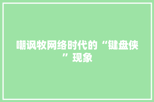 嘲讽牧网络时代的“键盘侠”现象