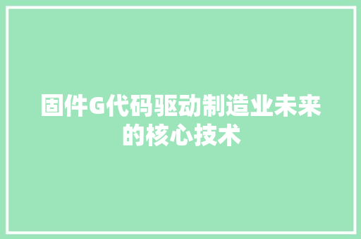 固件G代码驱动制造业未来的核心技术