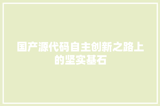国产源代码自主创新之路上的坚实基石