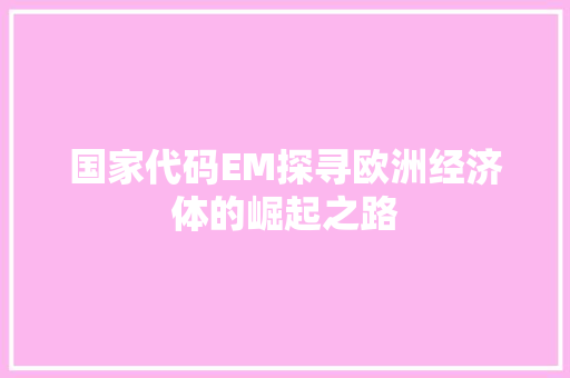 国家代码EM探寻欧洲经济体的崛起之路