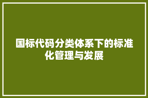 国标代码分类体系下的标准化管理与发展