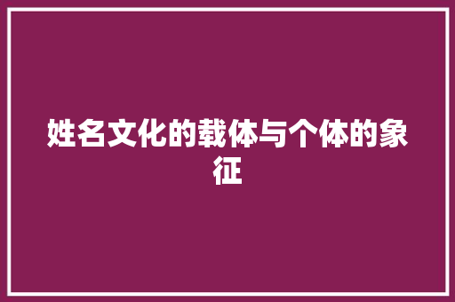 姓名文化的载体与个体的象征