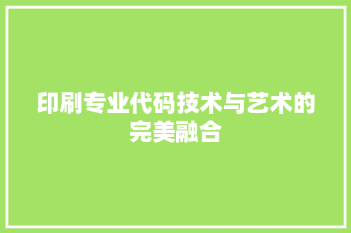 印刷专业代码技术与艺术的完美融合