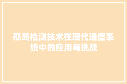 孤岛检测技术在现代通信系统中的应用与挑战