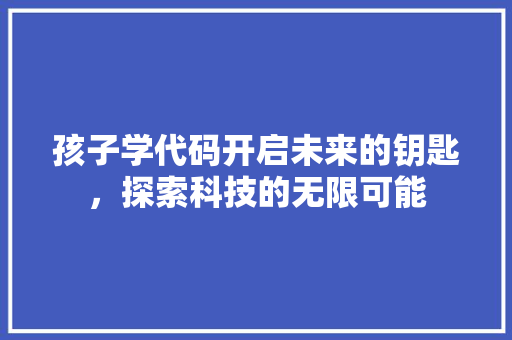 孩子学代码开启未来的钥匙，探索科技的无限可能