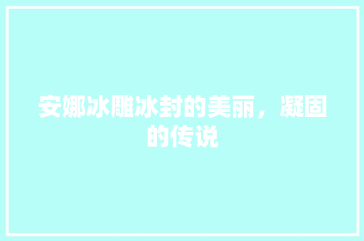 安娜冰雕冰封的美丽，凝固的传说