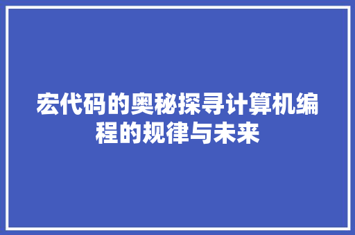 宏代码的奥秘探寻计算机编程的规律与未来