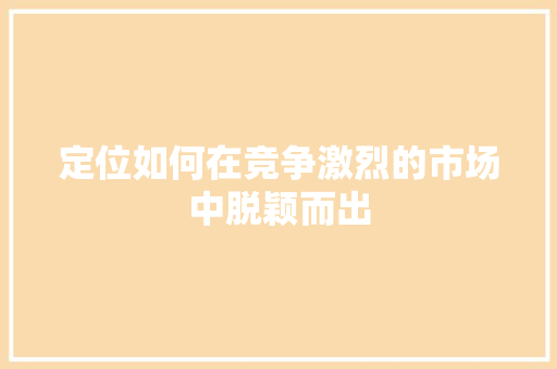 定位如何在竞争激烈的市场中脱颖而出