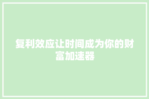 复利效应让时间成为你的财富加速器