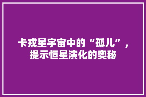 卡戎星宇宙中的“孤儿”，提示恒星演化的奥秘