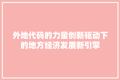 外地代码的力量创新驱动下的地方经济发展新引擎