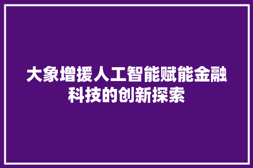 大象增援人工智能赋能金融科技的创新探索