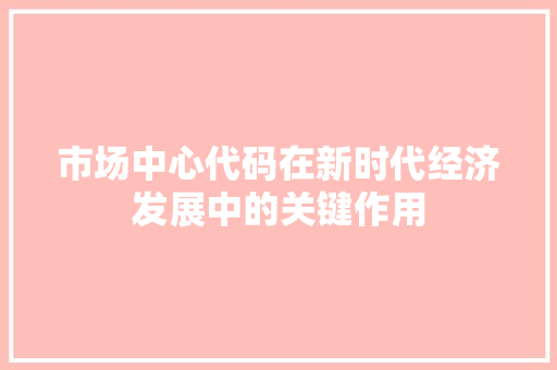 市场中心代码在新时代经济发展中的关键作用