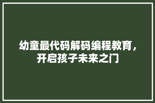 幼童最代码解码编程教育，开启孩子未来之门