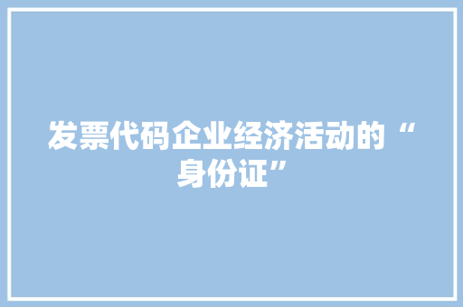 发票代码企业经济活动的“身份证”