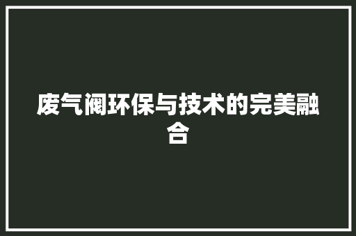 废气阀环保与技术的完美融合