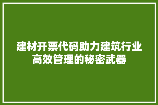 建材开票代码助力建筑行业高效管理的秘密武器