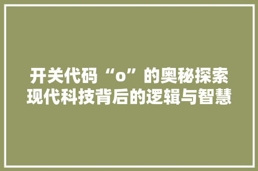 开关代码“o”的奥秘探索现代科技背后的逻辑与智慧