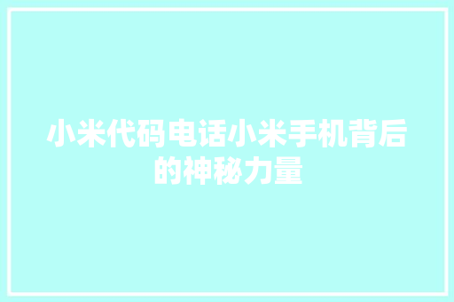 小米代码电话小米手机背后的神秘力量