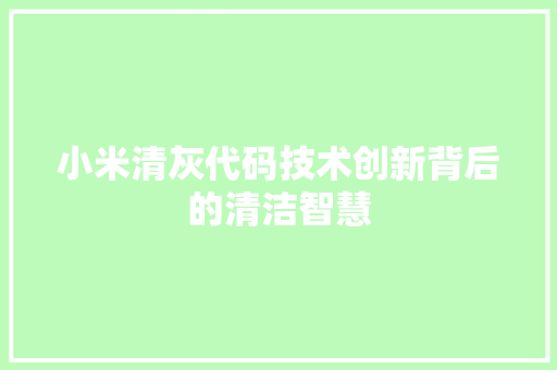 小米清灰代码技术创新背后的清洁智慧
