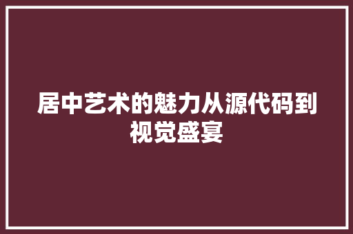 居中艺术的魅力从源代码到视觉盛宴