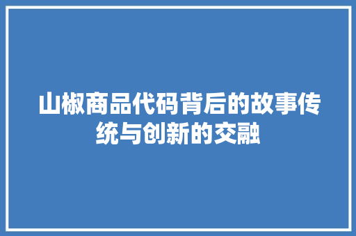 山椒商品代码背后的故事传统与创新的交融