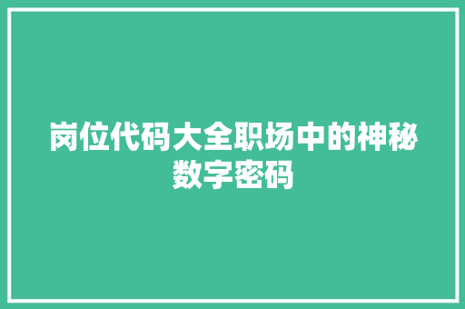 岗位代码大全职场中的神秘数字密码