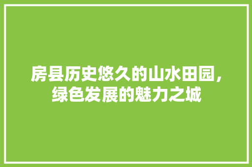 房县历史悠久的山水田园，绿色发展的魅力之城