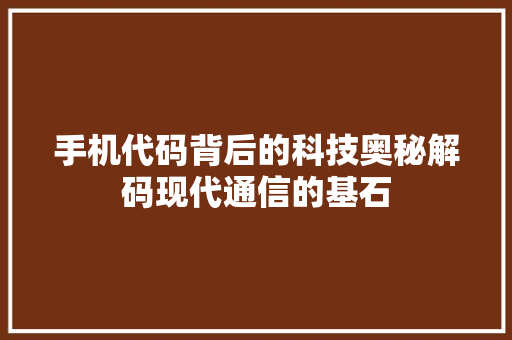 手机代码背后的科技奥秘解码现代通信的基石