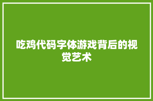 吃鸡代码字体游戏背后的视觉艺术