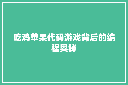 吃鸡苹果代码游戏背后的编程奥秘