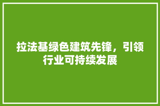 拉法基绿色建筑先锋，引领行业可持续发展