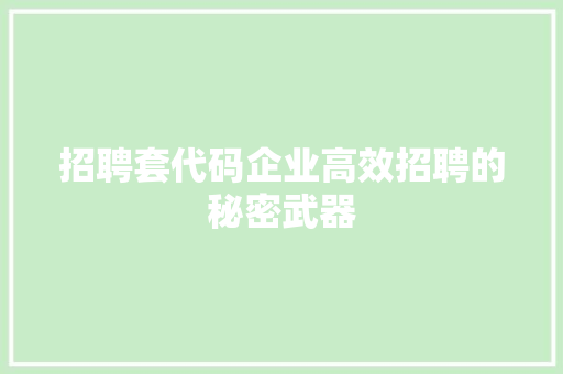 招聘套代码企业高效招聘的秘密武器