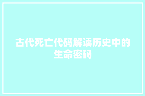 古代死亡代码解读历史中的生命密码