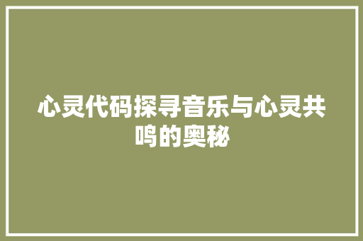 心灵代码探寻音乐与心灵共鸣的奥秘