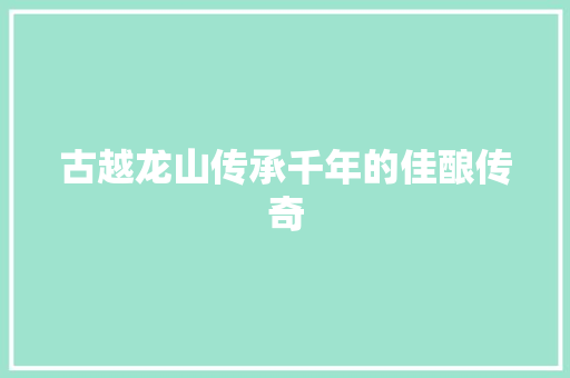 古越龙山传承千年的佳酿传奇