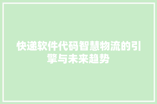 快递软件代码智慧物流的引擎与未来趋势