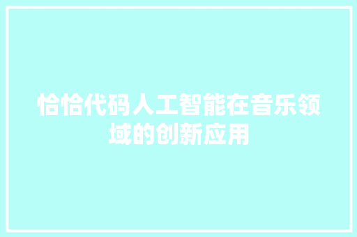 恰恰代码人工智能在音乐领域的创新应用