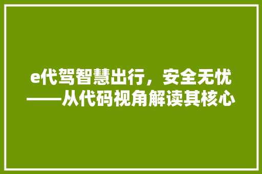 e代驾智慧出行，安全无忧——从代码视角解读其核心功能