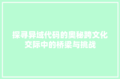 探寻异域代码的奥秘跨文化交际中的桥梁与挑战