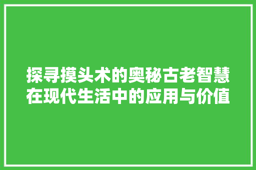 探寻摸头术的奥秘古老智慧在现代生活中的应用与价值