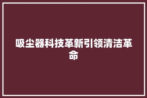 吸尘器科技革新引领清洁革命