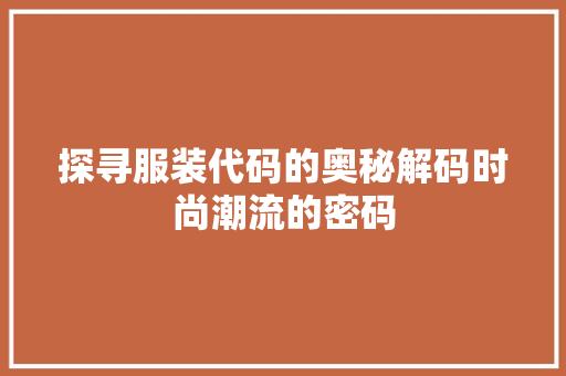 探寻服装代码的奥秘解码时尚潮流的密码