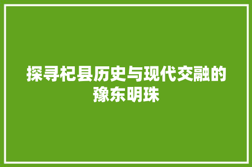 探寻杞县历史与现代交融的豫东明珠
