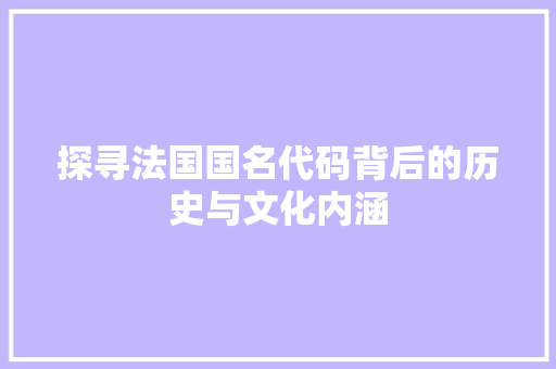 探寻法国国名代码背后的历史与文化内涵