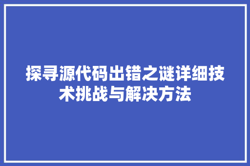 探寻源代码出错之谜详细技术挑战与解决方法