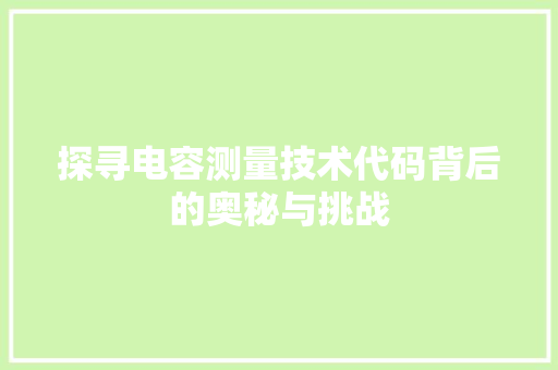 探寻电容测量技术代码背后的奥秘与挑战