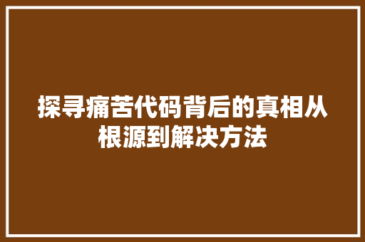 探寻痛苦代码背后的真相从根源到解决方法