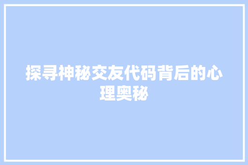 探寻神秘交友代码背后的心理奥秘