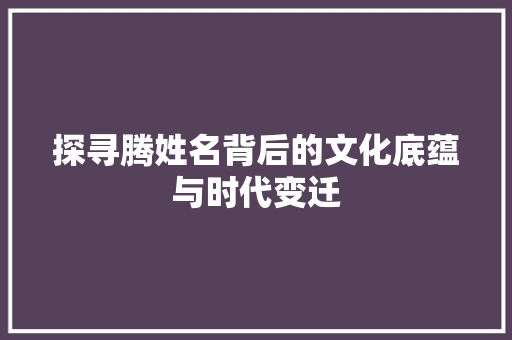 探寻腾姓名背后的文化底蕴与时代变迁